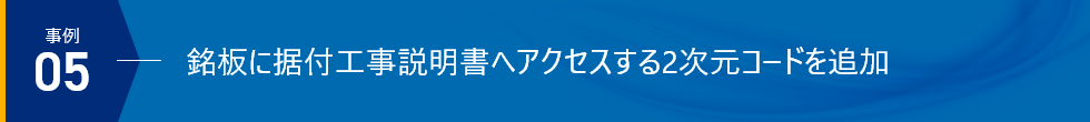 事例05 - 銘板に据付工事説明書へアクセスする2次元コードを追加