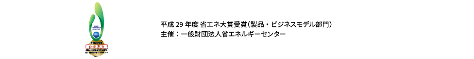 平成29年度 省エネ大賞受賞（製品・ビジネスモデル部門） 主催：一般財団法人省エネルギーセンター　